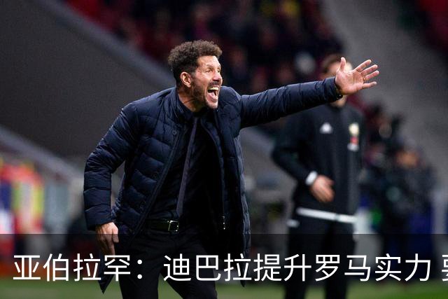 亚伯拉罕：迪巴拉提升罗马实力 要竞争意甲冠军