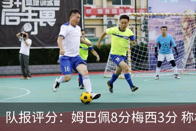 队报评分：姆巴佩8分梅西3分 称梅西令人担心